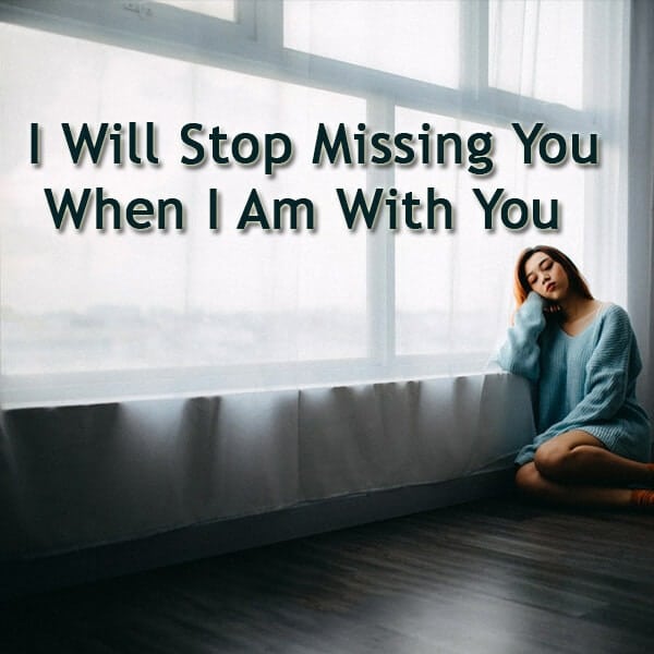 I will stop missing you when i am