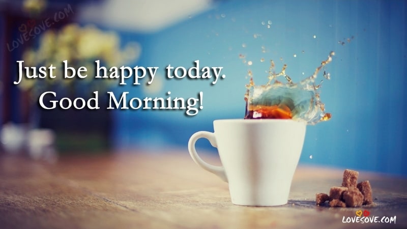 Just Be Happy Today - Good Morning Wishes Wallpapers, Best Good Morning Quotes For Friends & Family, Good Morning & Tea Quotes, Good Morning Quotes Images, Good Morning Message, Good Morning Quotes Wallpapers For Facebook, Good Morning Shayari For WhatsApp, Tea Quotes For tea lover, Tea Quotes Wallpapers