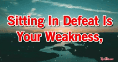 Sitting in defeat is your weakness