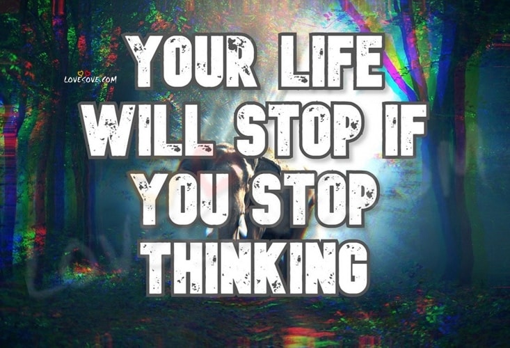 Your Life Will Stop If You Stop Thinking