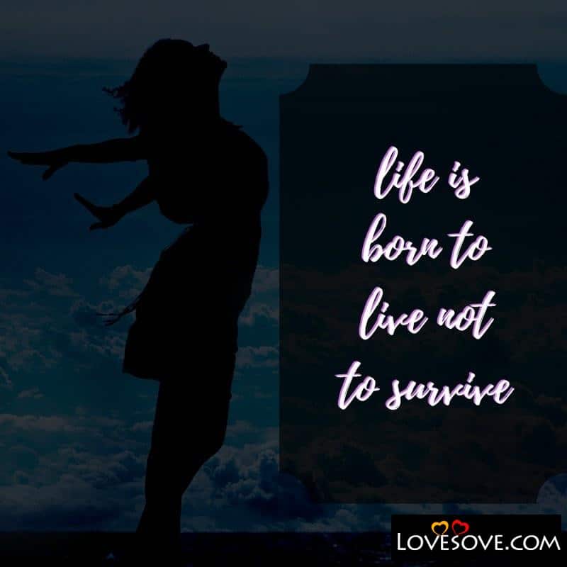 Life Is Born To Live Not To Survive