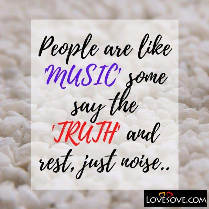 People are like MUSIC some say the TRUTH