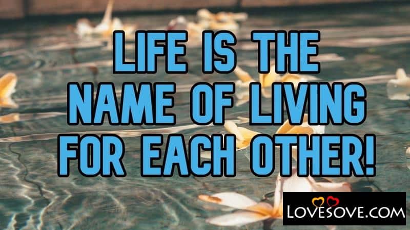 Life Is The Name Of Living For Each Other