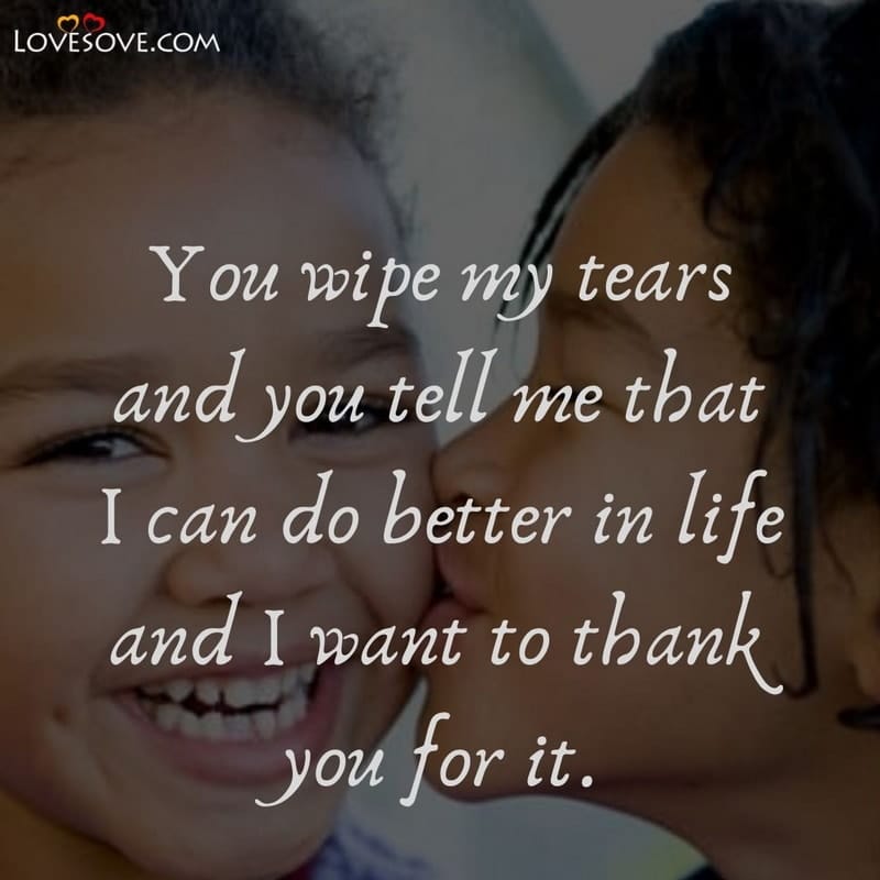 You wipe my tears and you tell me