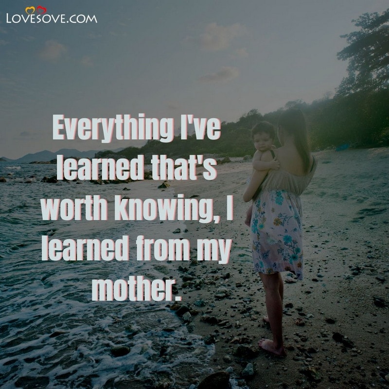Everything I’ve learned that’s worth knowing, , mother quotes lovesove