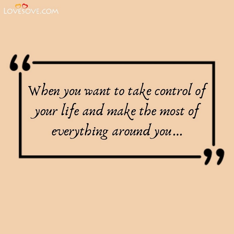When you want to take control of your life, , short positive quotes lovesove