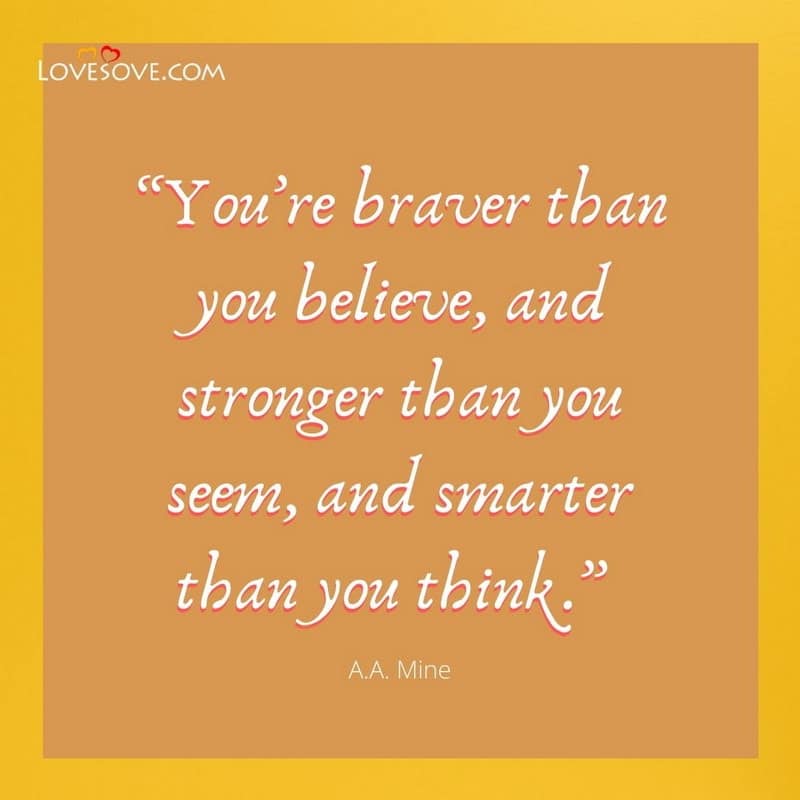You’re braver than you believe, , life quotes motivational lovesove