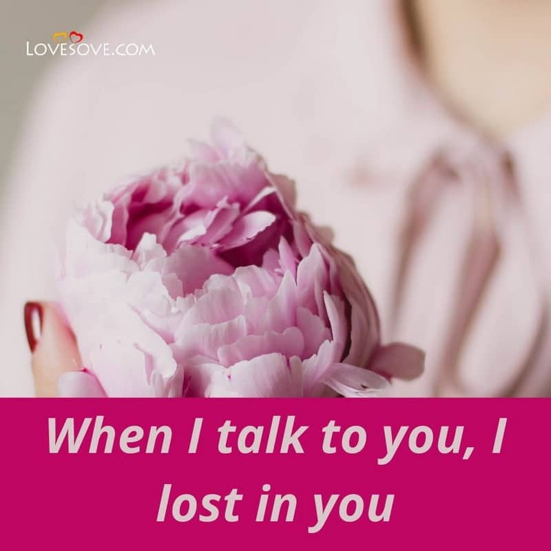 When I talk to you I lost in you