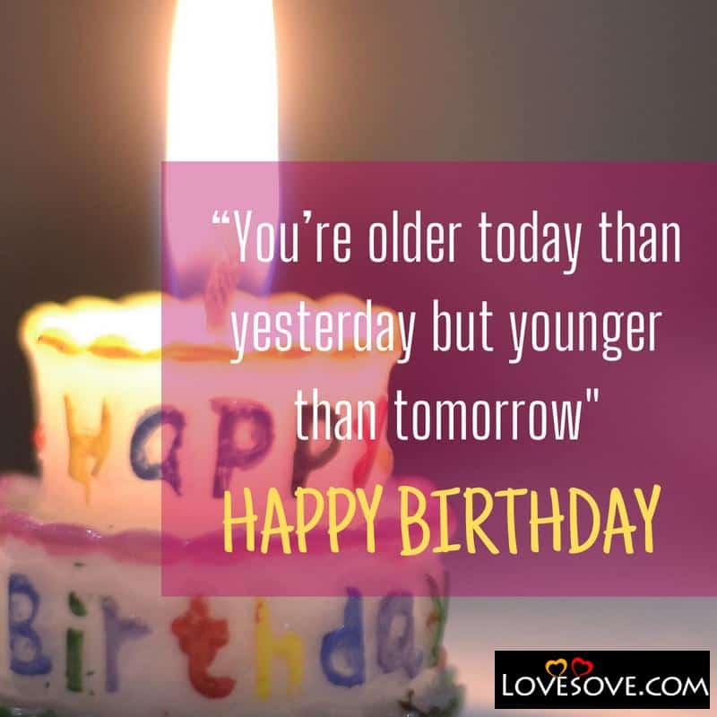 You’re older today than yesterday