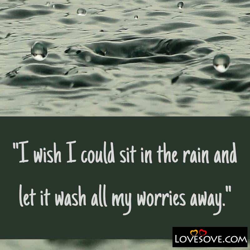 I wish I could sit in the rain