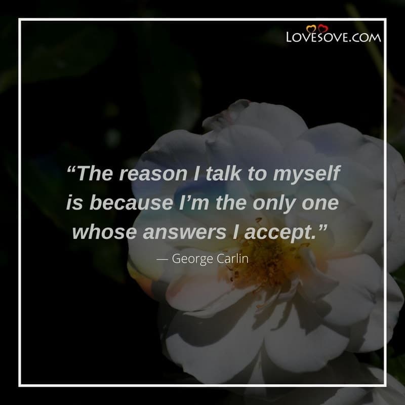 The reason I talk to myself is because, , truth quotes lovesove