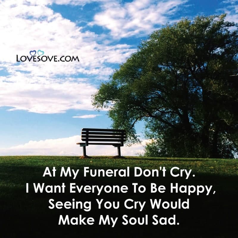 At my funeral don’t cry I want everyone to be happy, , at my funeral dont cry lovesove