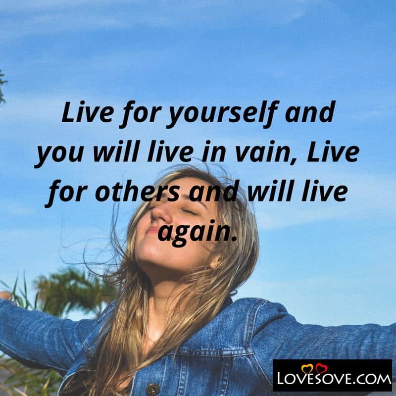 Live for yourself and you will live in vain