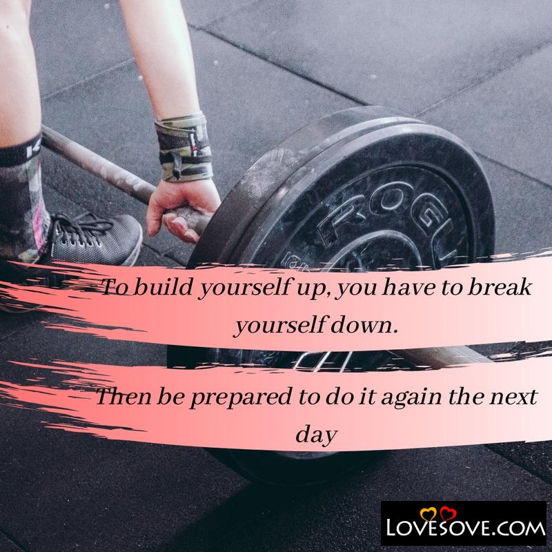 To build yourself up, you have to break yourself down, , inspire yourself quotes lovesove