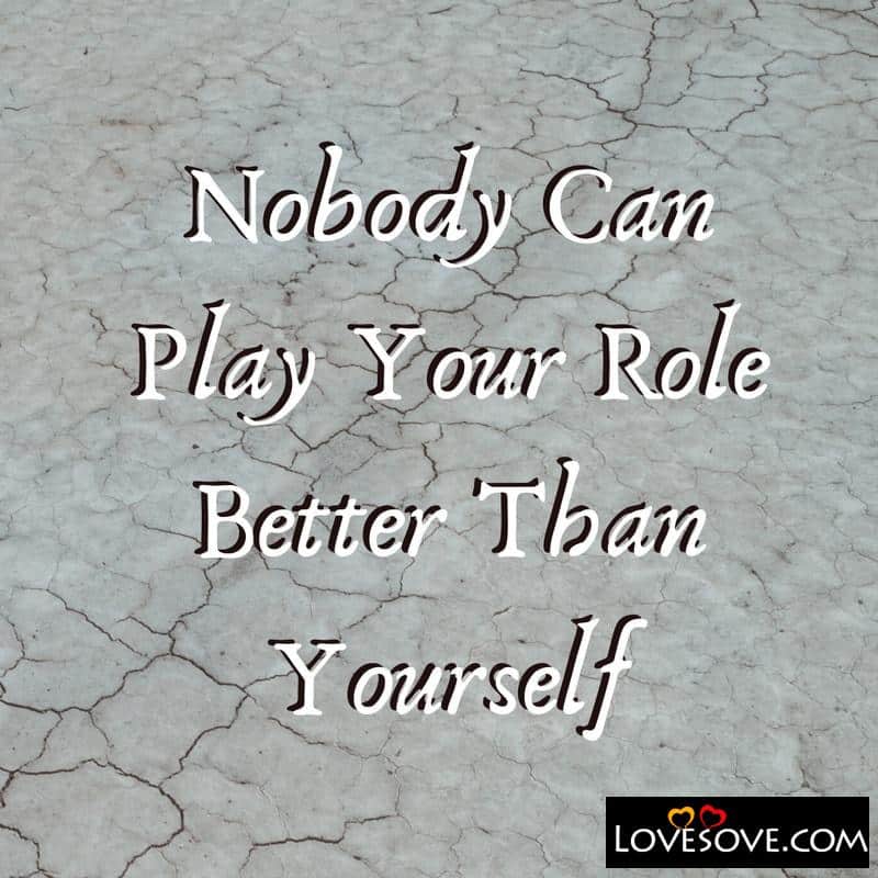 Nobody can play your role better than yourself, , love life status lovesove