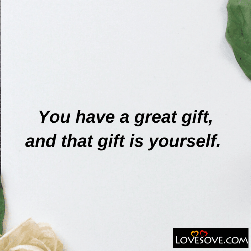 You have a great gift and that gift