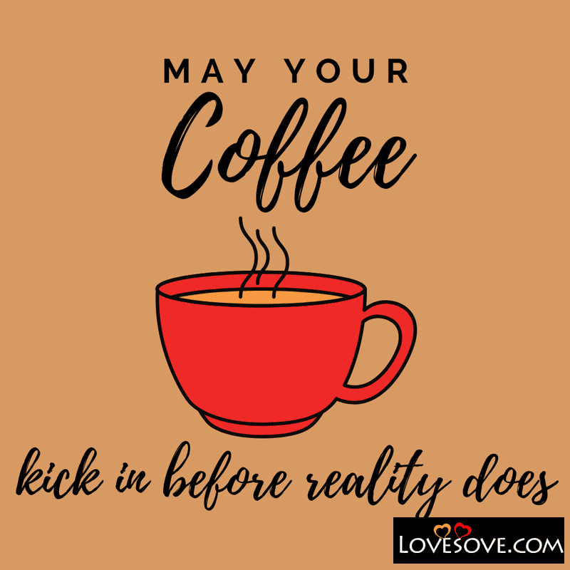 May your Coffee kick in before