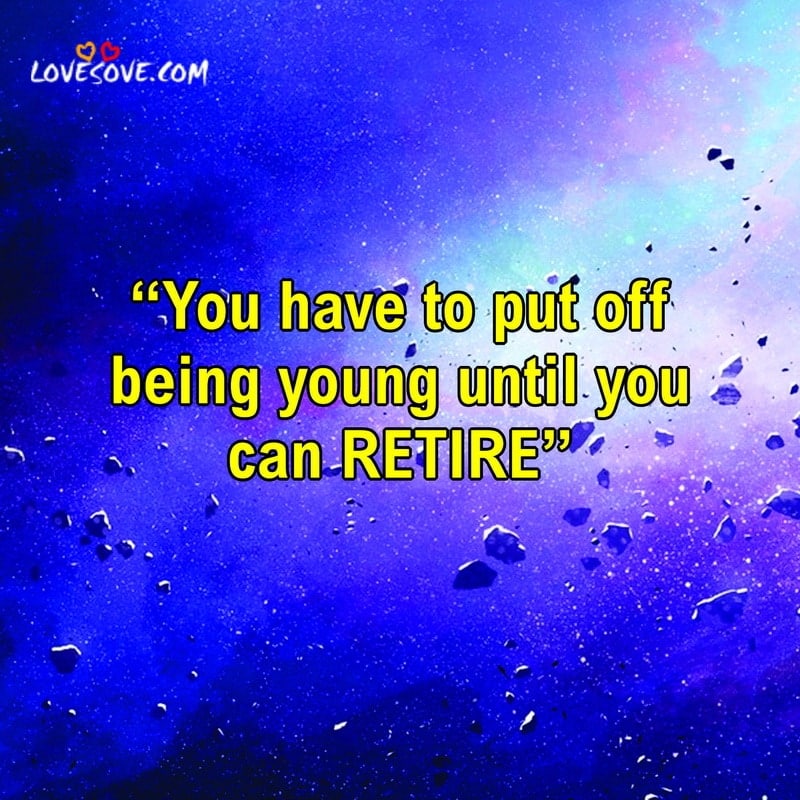 You have to put off being young until