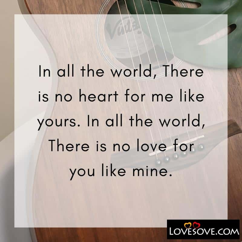 In all the world There is no heart for me like yours