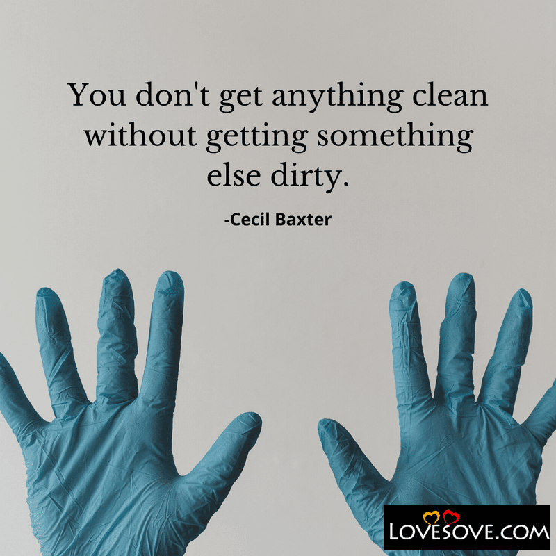 You don’t get anything clean without getting