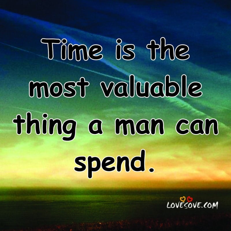 Time is the most valuable thing a man