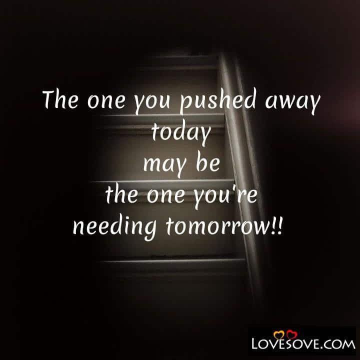 The one you pushed away today may be, , quote