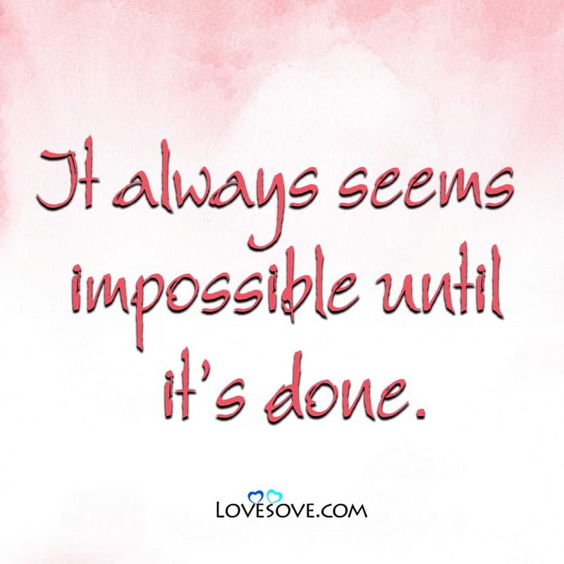It always seems impossible until it’s, , inspiring thoughts change life lovesove
