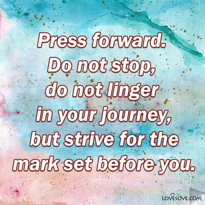 Press forward Do not stop do not linger