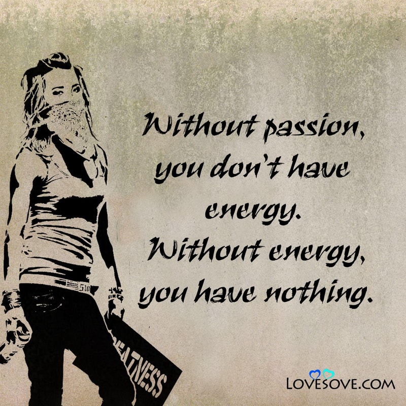 Without passion you don’t have energy