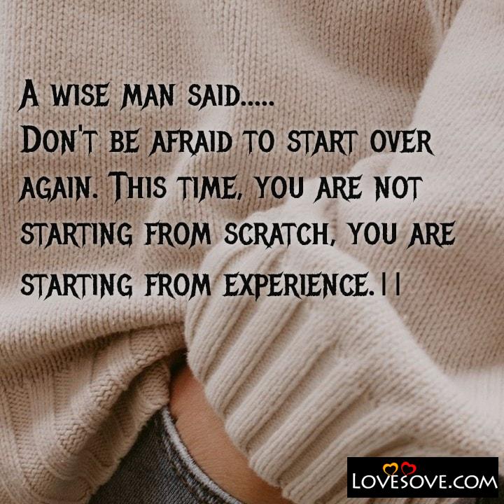 A wise man said Don’t be afraid to start over again, , quote