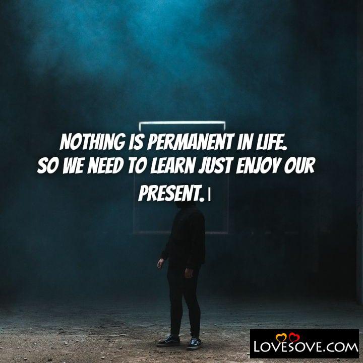 Nothing is permanent in life So