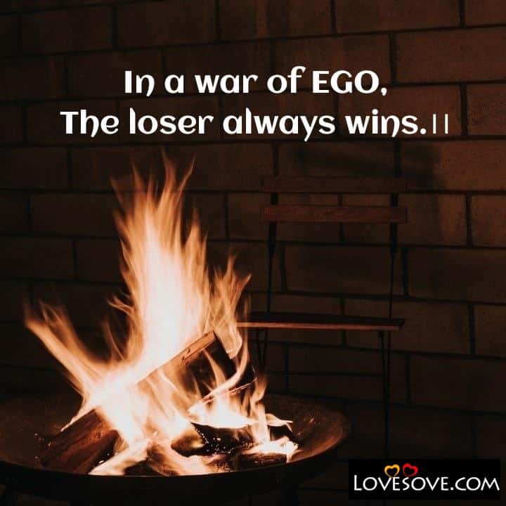 In a war of EGO The loser always wins, , quote