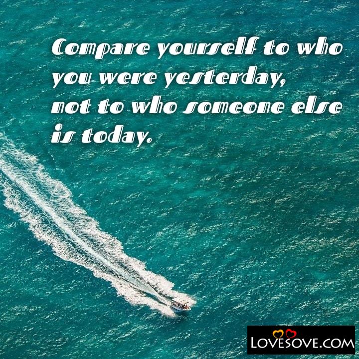 Compare yourself to who you were yesterday, , quote