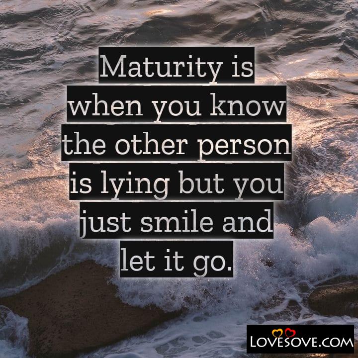 Maturity is when you know, , quote