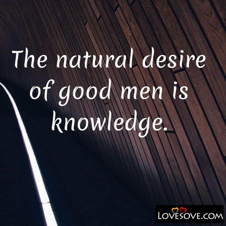 The natural desire of good men is knowledge, , quote