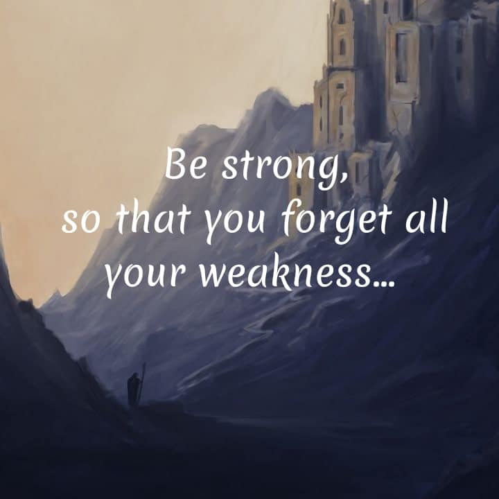Be strong so that you forget all your weakness, , quote
