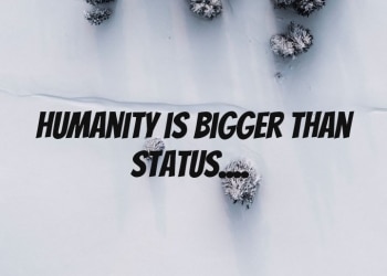 Humanity is bigger than status, , quote