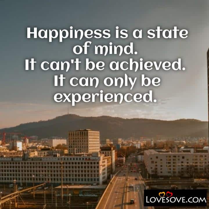 Happiness is a state of mind It can’t be achieved, , quote