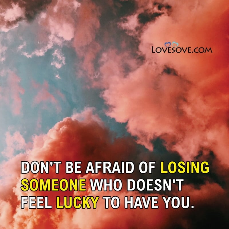 Don’t be afraid of losing someone who doesn’t feel lucky