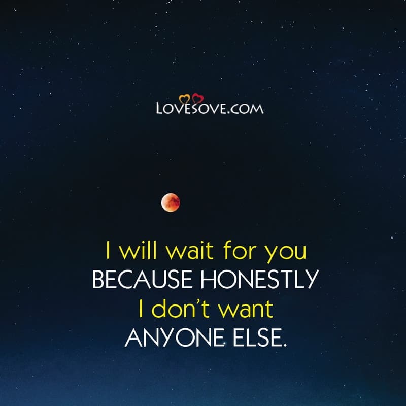 I will wait for you because honestly i don’t want