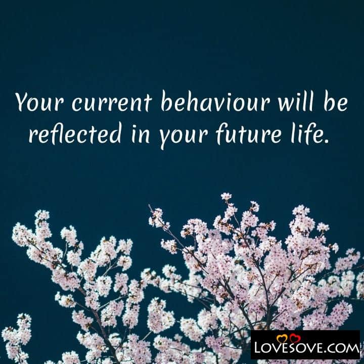 Your current behaviour will be reflected