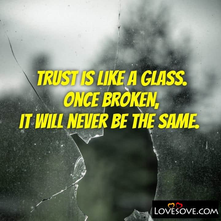 Trust is like a glass Once broken it will never