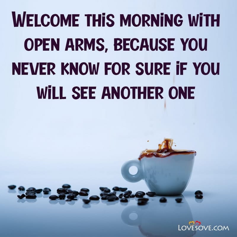 Welcome this morning with open arms because you