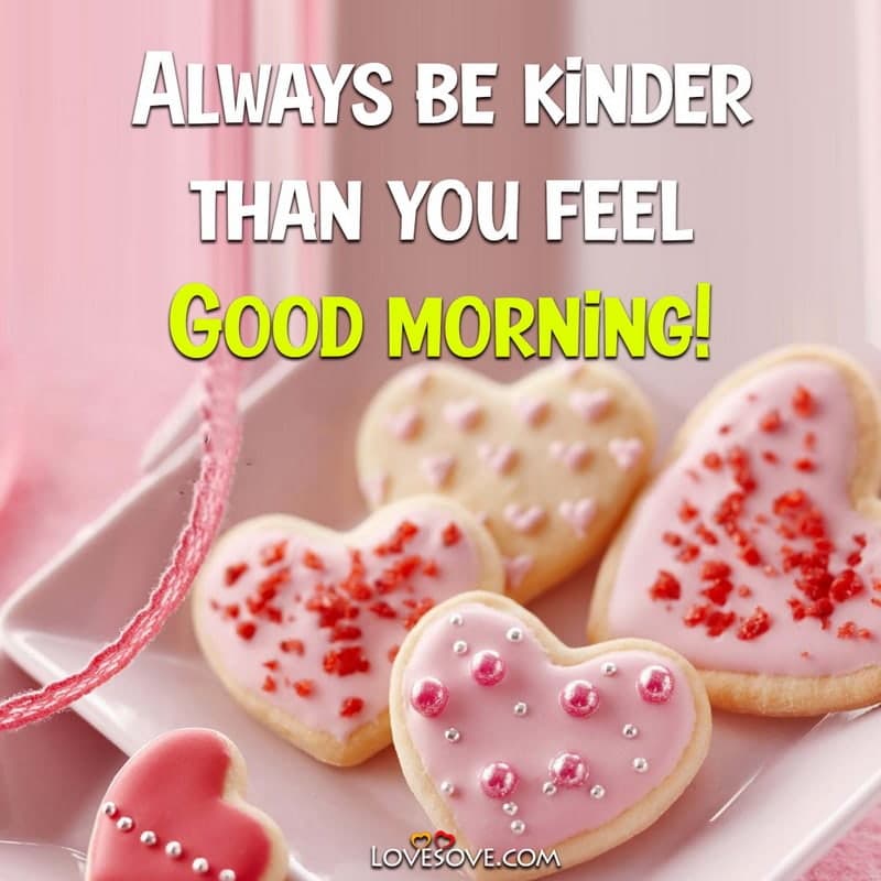 Always be kinder than you feel – Good Morning Status