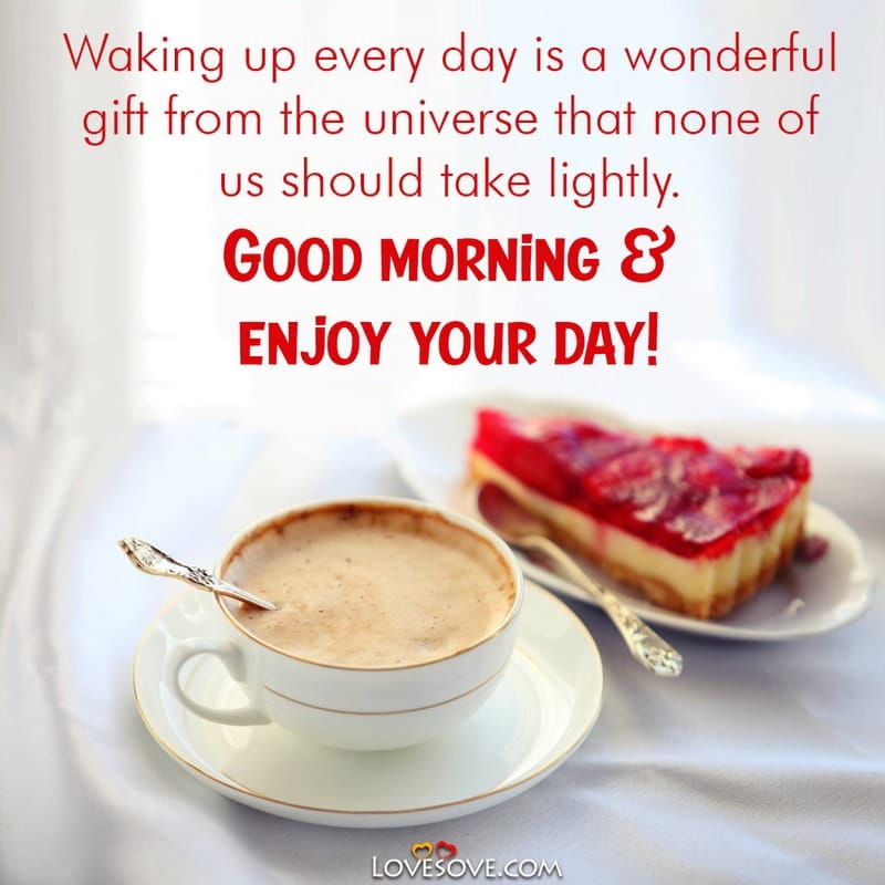 Waking up every day is a wonderful gift from the universe