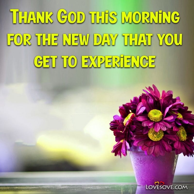 Thank God this morning for the new day that you get to experience