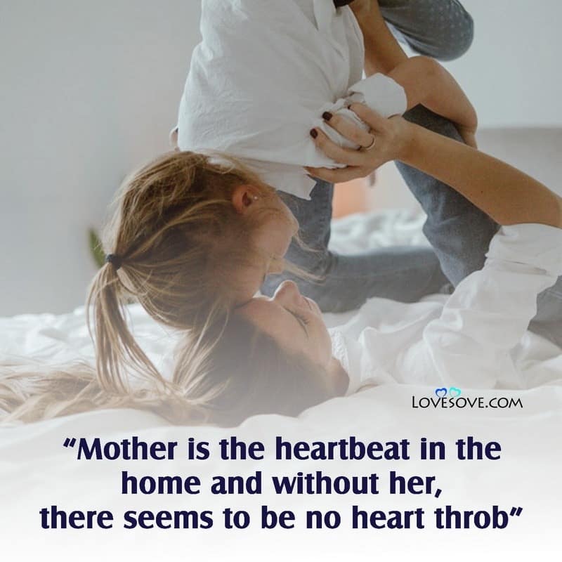Mother is the heartbeat in the home and without