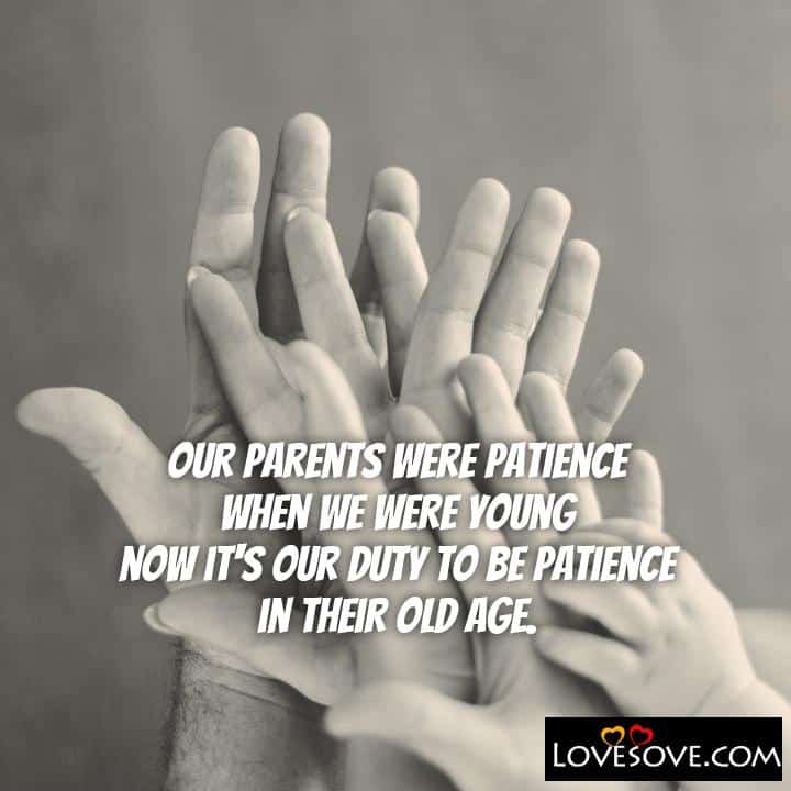 our parents were patience when we were young now it’s, , quote