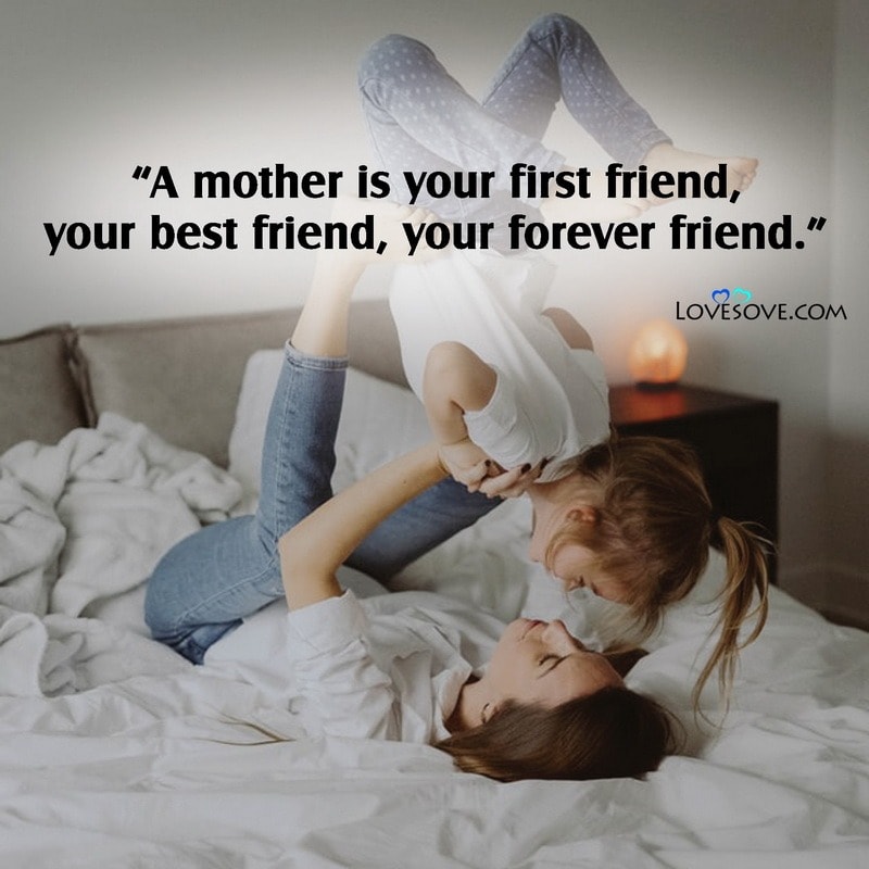 A mother is your first friend your best friend