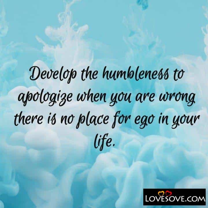 Develop the humbleness to apologize when you are wrong